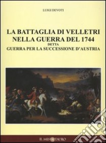 La battaglia di Velletri nella guerra del 1744 detta Guerra per la successione d'Austria libro di Devoti Luigi