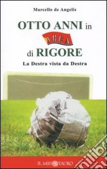 Otto anni in Area di rigore. La Destra vista da Destra libro di De Angelis Marcello