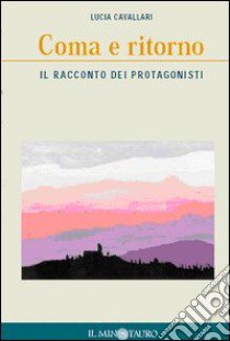 Coma e ritorno. Il racconto dei protagonisti libro di Cavallari Lucia