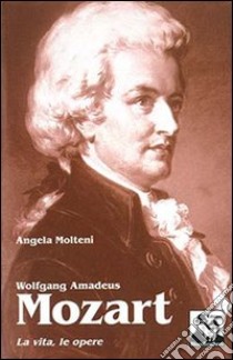 Wolfgang Amadeus Mozart libro di Molteni Angela