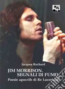 Jim Morrison. Segnali di fumo. Poesie apocrife di Re Lucertola libro di Rochard Jacques