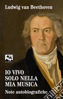 Io vivo solo nella mia musica. Note autobiografiche libro di Beethoven Ludwig van; Martin A. (cur.)