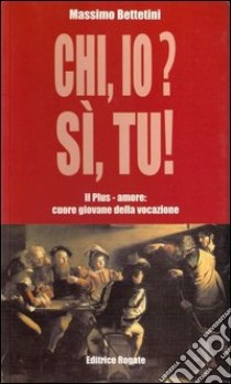 Chi io? Sì tu! Plus-amore: il cuore giovane della vocazione libro di Bettetini Massimo