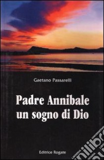 Padre Annibale un sogno di Dio libro di Passarelli Gaetano