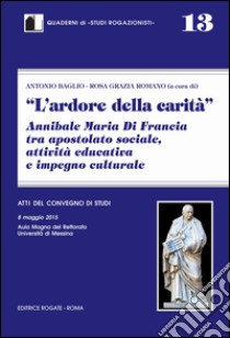 L'ardore della carità. Annibale Maria di Francia tra apostolato sociale, attività educativa e impegno culturale libro di Romano R. G. (cur.); Baglio A. (cur.)