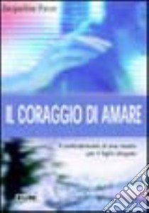 Il coraggio di amare. Il combattimento di una madre per il figlio drogato libro di Favre Jacqueline; Laiso G. E. (cur.)