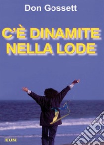 C'è dinamite nella lode. Come ricevere risposta alle preghiere, e di più! libro di Gossett Don; Laiso G. E. (cur.)