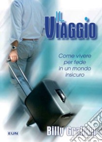 Il viaggio. Come vivere per fede in un mondo insicuro libro di Graham Billy; Laiso G. E. (cur.)