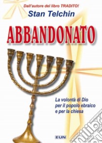 Abbandonato. Qual è la volontà di Dio per il popolo ebraico e per la Chiesa? libro di Telchin Stan; Laiso G. E. (cur.)