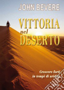 Vittoria nel deserto. Crescere forti in tempo di aridità libro di Bevere John; Laiso G. E. (cur.)