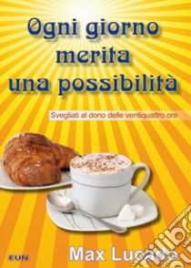 Ogni giorno merita una possibilità. Svegliati al dono delle ventiquattro ore libro di Lucado Max; Laiso G. E. (cur.)