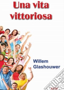 Una vita vittoriosa. Vivi adesso la pienezza della vita in Dio libro di Glashouwer Willem J.; Laiso G. E. (cur.)