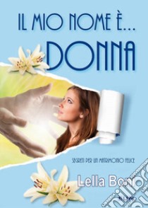 Il mio nome è... donna. Segreti per un matrimonio felice libro di Boni Lella; Laiso G. E. (cur.)