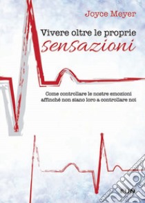 Vivere oltre le proprie sensazioni. Come controllare le nostre emozioni affinché non siano loro a controllare noi libro di Meyer Joyce; Laiso G. E. (cur.)