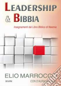 Leadership & Bibbia. Insegnamenti dal libro biblico di Neemia libro di Marrocco Elio; D'Auria Tommaso; Anelli Gianni; Laiso G. E. (cur.)