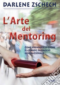 L'arte del mentoring. Come prendersi a cuore il grande passaggio generazionale libro di Zschech Darlene; Laiso G. E. (cur.)