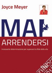 Mai arrendersi! Incessante determinazione per superare le sfide della vita libro di Meyer Joyce; Laiso G. E. (cur.)