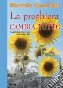 La preghiera che cambia tutto. La potenza che si cela nella lode a Dio libro di Omartian Stormie; Laiso G. E. (cur.)