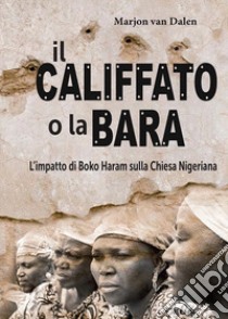 Il califfato o la bara. L'impatto di Boko Haram sulla chiesa nigeriana libro di Van Dalen Marjon; Laiso A. (cur.)