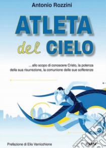 Atleta del cielo. ...allo scopo di conoscere Cristo, la potenza della sua risurrezione, la comunione delle sue sofferenze libro di Rozzini Antonio; Laiso A. (cur.)