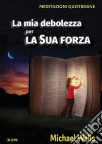 La mia debolezza per la sua forza. Meditazioni quotidiane libro di Wells Michael; Laiso G. E. (cur.)