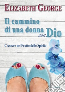 Il cammino di una donna con Dio. Crescere nel frutto dello Spirito libro di George Elizabeth; Laiso A. (cur.)