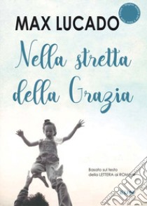 Nella stretta della Grazia. Basato sul testo della Lettera ai romani libro di Lucado Max; Laiso A. (cur.)