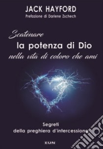 Scatenare la potenza di Dio nella vita di coloro che ami. Segreti della preghiera d'intercessione libro di Hayford Jack; Laiso A. (cur.)