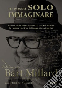 Io posso solo immaginare. Autobiografia di Bart Millard dei MercyMe libro di Millard Bart; Noland Robert; Laiso A. (cur.)