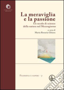 La meraviglia e la passione. Un secolo di scienze della natura nel Mezzogiorno libro di Ghiara M. R. (cur.)