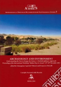 Archeology and environment. Understanding the past to design the future. A multidisciplinary approach proceedings of the international workshop «Italian days in Aswan» (15-18 November 2013) libro di CAPRIOTTI VITOZZI G. (cur.); Porcelli F. (cur.)