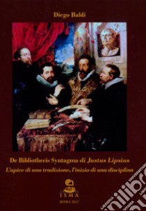 «De Bibliothecis Syntagma» di Justus Lipsius. L'apice di una tradizione, l'inizio di una disciplina. Ediz. bilingue libro di Baldi Diego