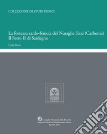 La fortezza sardo-fenicia del Nuraghe Sirai (Carbonia). Il Ferro II di Sardegna libro di Perra Carla