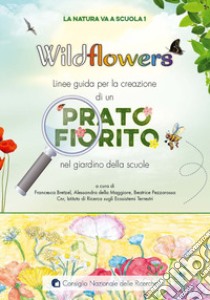 Wildflowers. Linee guida per la creazione di un prato fiorito nel giardino delle scuole. La natura va a scuola libro di Bretzel A. (cur.); Della Maggiore A. (cur.); Pezzarossa B. (cur.)