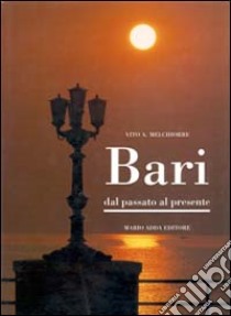 Bari. Dal passato al presente libro di Melchiorre Vito A.