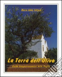 La terra dell'ulivo. Guida enogastronomica della Puglia libro di Pinto Domenico; Garofano Severino; Borri Nicola