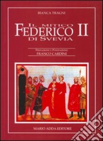 Il mitico Federico II libro di Tragni Bianca