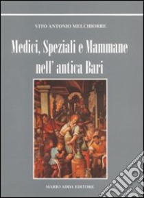 Medici, speziali e mammane nell'antica Bari libro di Melchiorre Vito A.