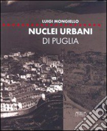 Nuclei urbani di Puglia. Analisi e rappresentazione degli articolati insediativi. Ediz. illustrata libro di Mongiello Luigi