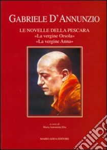 Gabriele D'Annunzio. Le novelle della Pescara libro di Elia Maria Antonietta