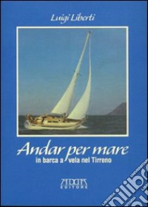 Andar per mare. In barca a vela nel Tirreno libro di Liberti Luigi