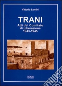 Trani. Atti del Comitato di liberazione 1943-1945 libro di Lentini Vittorio