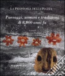 La preistoria della Puglia. Paesaggi, uomini e tradizioni di 8000 anni fa libro di Radina Francesca