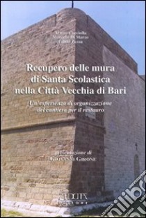 Recupero delle mura di Santa Scolastica nella città vecchia di Bari. Un'esperienza di organizzazione del cantiere per il restauro libro di Cucciolla Arturo - Di Marzo Marcello - Zezza Fulvio