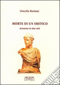 Morte di un eretico. Dramma in due atti libro di Mariani Ornella