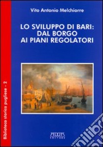 Lo sviluppo di Bari: dal borgo ai piani regolatori libro di Melchiorre Vito A.
