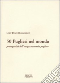 Cinquanta pugliesi nel mondo. Protagonisti dell'enogastronomia pugliese libro di Pesce Buonamico Lory