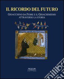 Il ricordo del futuro. Gioacchino da Fiore e il gioachimismo attraverso la storia libro di Troncarelli F. (cur.)