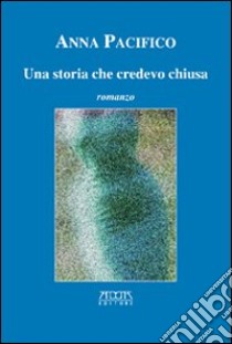 Una storia che credevo chiusa libro di Pacifico Anna