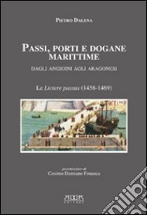 Passi, porti e dogane marittime. Dagli angioini agli aragonesi. Le «livtere passus» (1458-1469) libro di Dalena Pietro